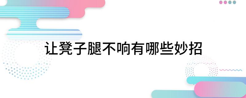 凳子腿不响有哪些妙招pg电子中文模拟器让